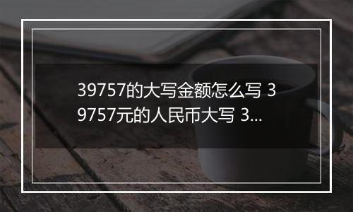 39757的大写金额怎么写 39757元的人民币大写 39757元的数字大写