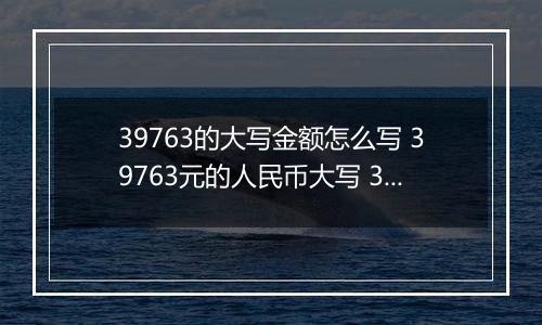 39763的大写金额怎么写 39763元的人民币大写 39763元的数字大写