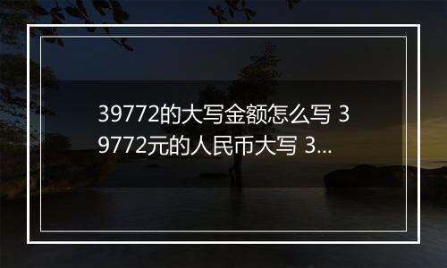 39772的大写金额怎么写 39772元的人民币大写 39772元的数字大写