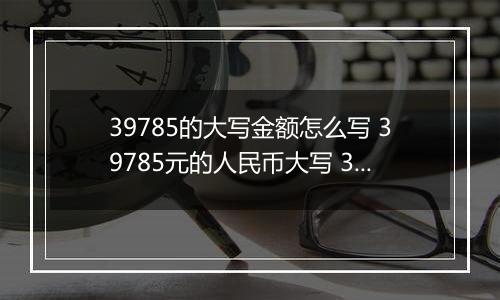 39785的大写金额怎么写 39785元的人民币大写 39785元的数字大写