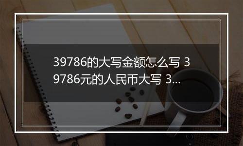 39786的大写金额怎么写 39786元的人民币大写 39786元的数字大写