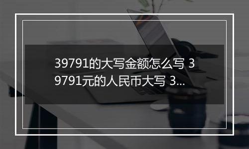 39791的大写金额怎么写 39791元的人民币大写 39791元的数字大写