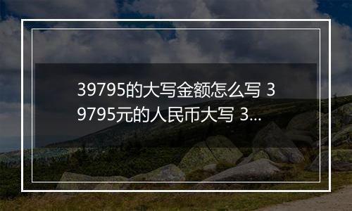 39795的大写金额怎么写 39795元的人民币大写 39795元的数字大写