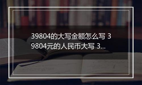 39804的大写金额怎么写 39804元的人民币大写 39804元的数字大写