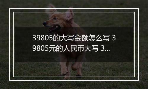 39805的大写金额怎么写 39805元的人民币大写 39805元的数字大写