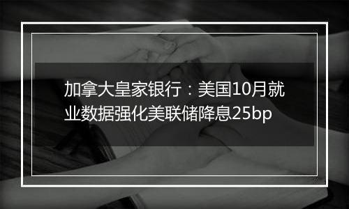 加拿大皇家银行：美国10月就业数据强化美联储降息25bp