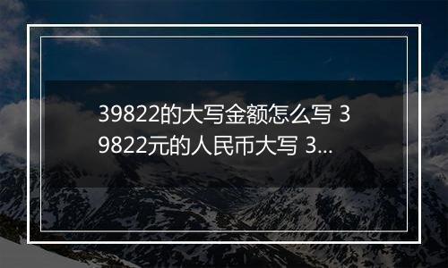 39822的大写金额怎么写 39822元的人民币大写 39822元的数字大写