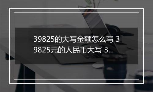 39825的大写金额怎么写 39825元的人民币大写 39825元的数字大写