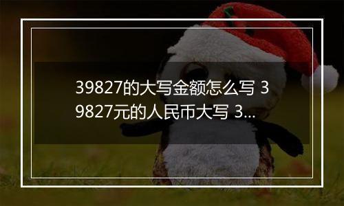 39827的大写金额怎么写 39827元的人民币大写 39827元的数字大写