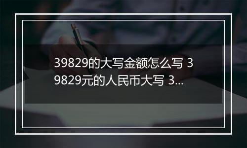 39829的大写金额怎么写 39829元的人民币大写 39829元的数字大写