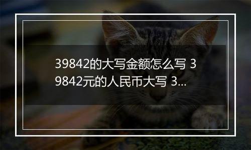 39842的大写金额怎么写 39842元的人民币大写 39842元的数字大写