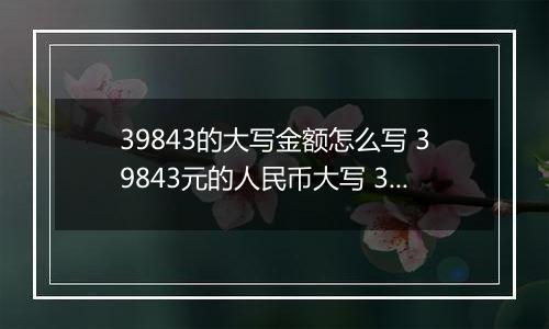 39843的大写金额怎么写 39843元的人民币大写 39843元的数字大写