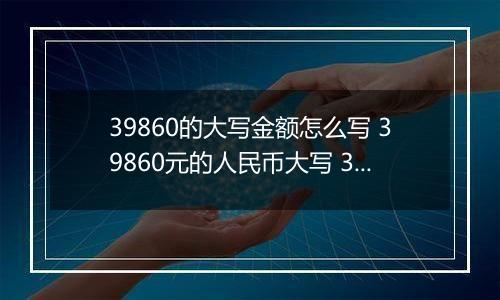 39860的大写金额怎么写 39860元的人民币大写 39860元的数字大写