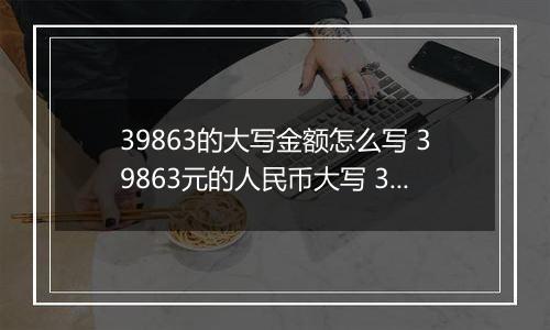 39863的大写金额怎么写 39863元的人民币大写 39863元的数字大写