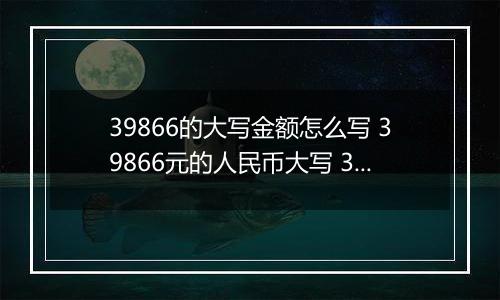 39866的大写金额怎么写 39866元的人民币大写 39866元的数字大写