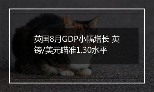 英国8月GDP小幅增长 英镑/美元瞄准1.30水平