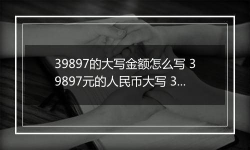 39897的大写金额怎么写 39897元的人民币大写 39897元的数字大写