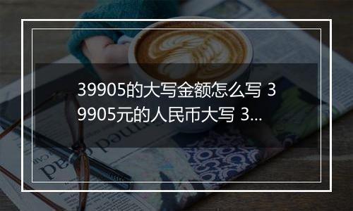 39905的大写金额怎么写 39905元的人民币大写 39905元的数字大写