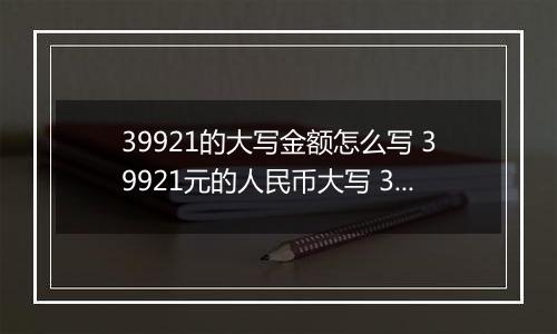 39921的大写金额怎么写 39921元的人民币大写 39921元的数字大写