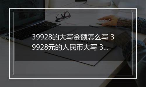 39928的大写金额怎么写 39928元的人民币大写 39928元的数字大写