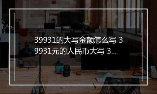 39931的大写金额怎么写 39931元的人民币大写 39931元的数字大写