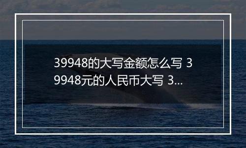 39948的大写金额怎么写 39948元的人民币大写 39948元的数字大写