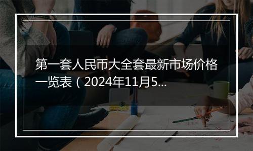 第一套人民币大全套最新市场价格一览表（2024年11月5日）