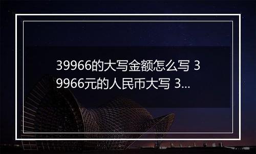 39966的大写金额怎么写 39966元的人民币大写 39966元的数字大写