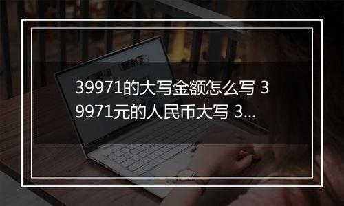 39971的大写金额怎么写 39971元的人民币大写 39971元的数字大写