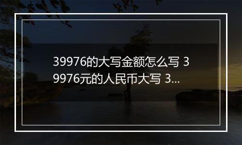 39976的大写金额怎么写 39976元的人民币大写 39976元的数字大写