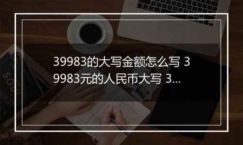 39983的大写金额怎么写 39983元的人民币大写 39983元的数字大写