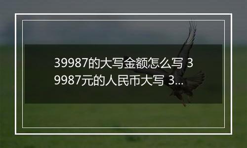 39987的大写金额怎么写 39987元的人民币大写 39987元的数字大写