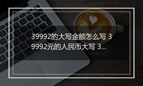 39992的大写金额怎么写 39992元的人民币大写 39992元的数字大写