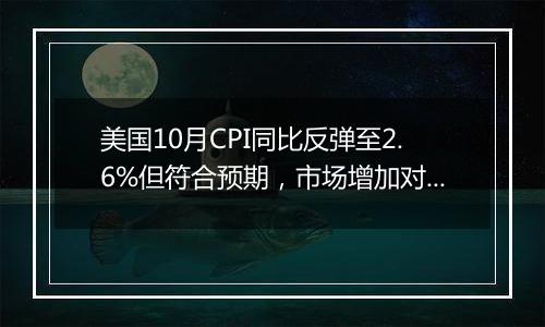 美国10月CPI同比反弹至2.6%但符合预期，市场增加对美联储12月降息的押注