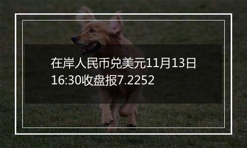 在岸人民币兑美元11月13日16:30收盘报7.2252