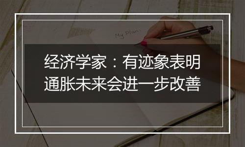 经济学家：有迹象表明通胀未来会进一步改善