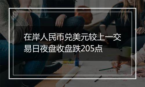 在岸人民币兑美元较上一交易日夜盘收盘跌205点