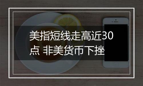 美指短线走高近30点 非美货币下挫