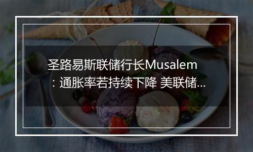 圣路易斯联储行长Musalem：通胀率若持续下降 美联储将逐步降息