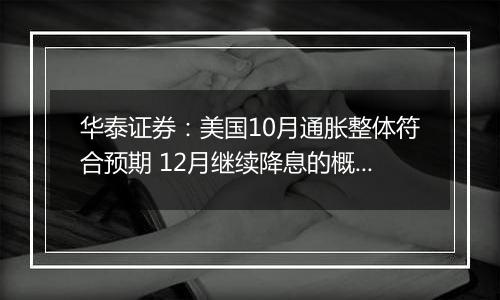 华泰证券：美国10月通胀整体符合预期 12月继续降息的概率仍然较大