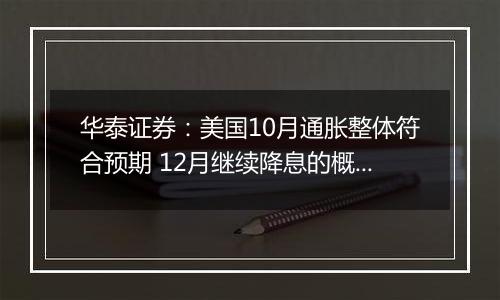 华泰证券：美国10月通胀整体符合预期 12月继续降息的概率仍然较大