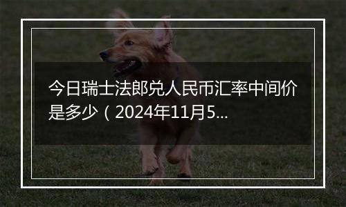 今日瑞士法郎兑人民币汇率中间价是多少（2024年11月5日）