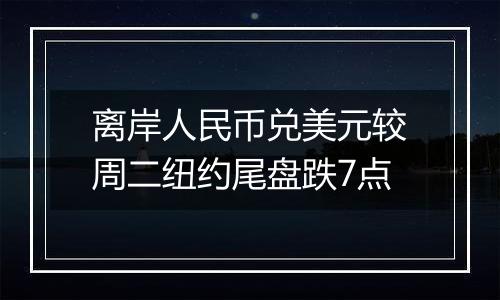 离岸人民币兑美元较周二纽约尾盘跌7点