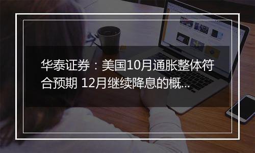 华泰证券：美国10月通胀整体符合预期 12月继续降息的概率仍然较大