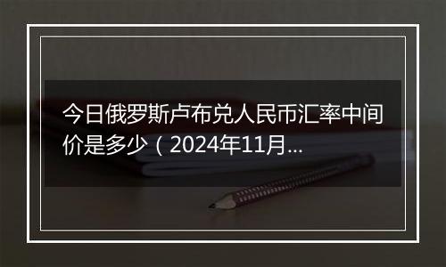 今日俄罗斯卢布兑人民币汇率中间价是多少（2024年11月5日）