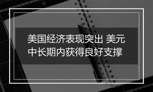 美国经济表现突出 美元中长期内获得良好支撑