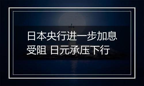 日本央行进一步加息受阻 日元承压下行