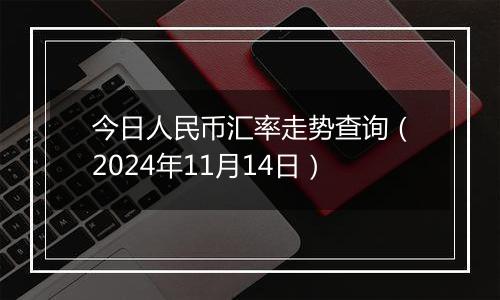 今日人民币汇率走势查询（2024年11月14日）