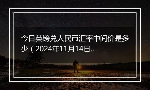 今日英镑兑人民币汇率中间价是多少（2024年11月14日）