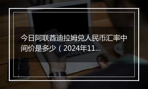 今日阿联酋迪拉姆兑人民币汇率中间价是多少（2024年11月14日）